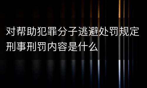 对帮助犯罪分子逃避处罚规定刑事刑罚内容是什么