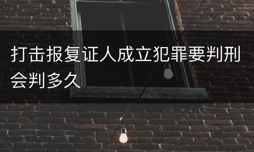 打击报复证人成立犯罪要判刑会判多久