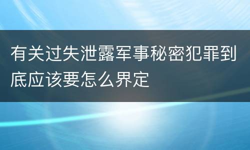 有关过失泄露军事秘密犯罪到底应该要怎么界定