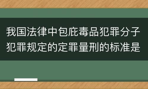 我国法律中包庇毒品犯罪分子犯罪规定的定罪量刑的标准是什么