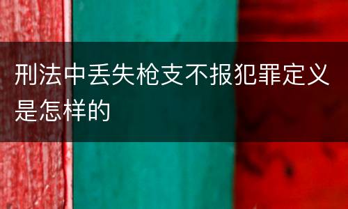 刑法中丢失枪支不报犯罪定义是怎样的