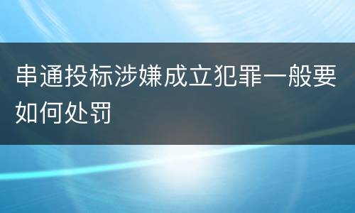 串通投标涉嫌成立犯罪一般要如何处罚