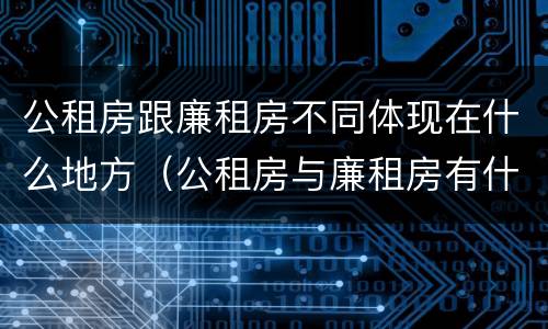 公租房跟廉租房不同体现在什么地方（公租房与廉租房有什么不同）