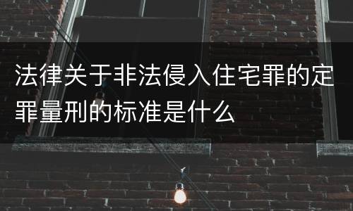 法律关于非法侵入住宅罪的定罪量刑的标准是什么