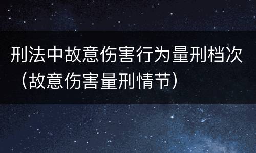 刑法中故意伤害行为量刑档次（故意伤害量刑情节）