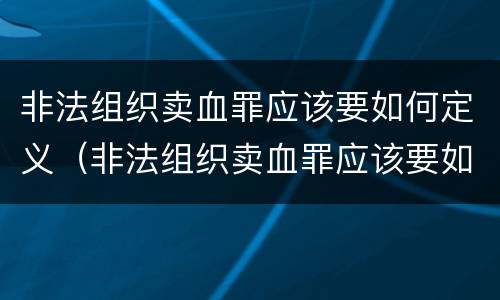 非法组织卖血罪应该要如何定义（非法组织卖血罪应该要如何定义呢）