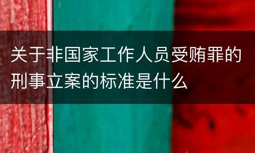 关于非国家工作人员受贿罪的刑事立案的标准是什么