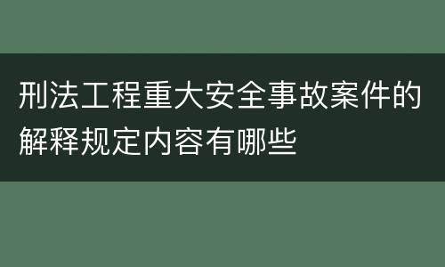 刑法工程重大安全事故案件的解释规定内容有哪些