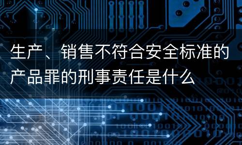 生产、销售不符合安全标准的产品罪的刑事责任是什么