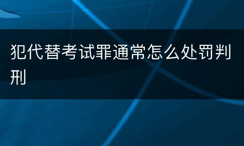 犯代替考试罪通常怎么处罚判刑