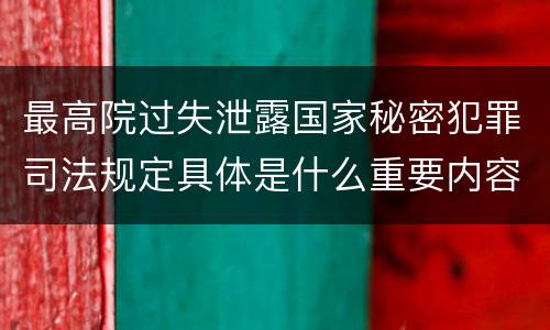 最高院过失泄露国家秘密犯罪司法规定具体是什么重要内容