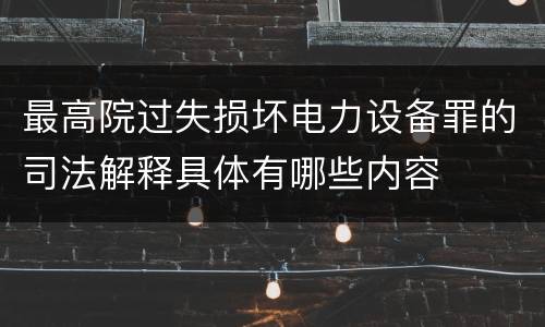 最高院过失损坏电力设备罪的司法解释具体有哪些内容