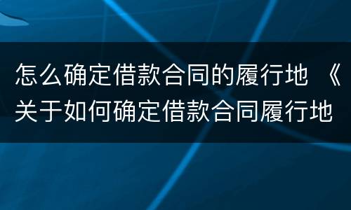 怎么确定借款合同的履行地 《关于如何确定借款合同履行地问题的批复》