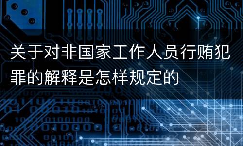 关于对非国家工作人员行贿犯罪的解释是怎样规定的