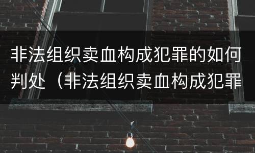 非法组织卖血构成犯罪的如何判处（非法组织卖血构成犯罪的如何判处缓刑）