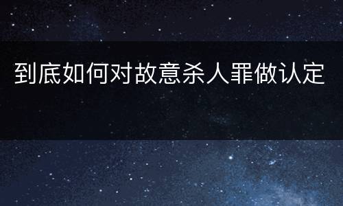 到底如何对故意杀人罪做认定