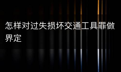 怎样对过失损坏交通工具罪做界定