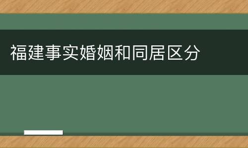 福建事实婚姻和同居区分