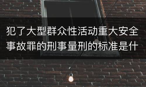 犯了大型群众性活动重大安全事故罪的刑事量刑的标准是什么