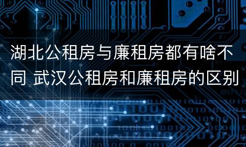 湖北公租房与廉租房都有啥不同 武汉公租房和廉租房的区别
