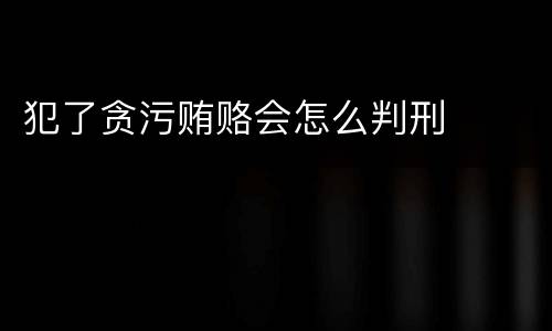 犯了贪污贿赂会怎么判刑
