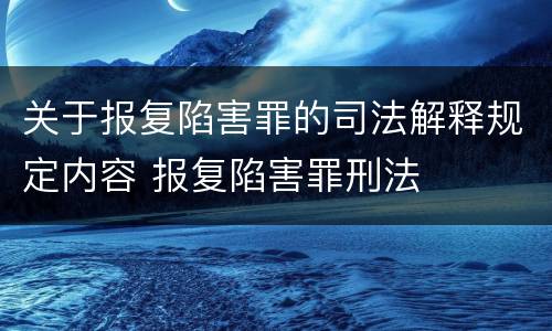 关于报复陷害罪的司法解释规定内容 报复陷害罪刑法