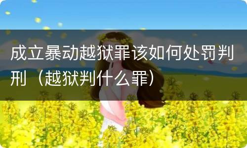 成立暴动越狱罪该如何处罚判刑（越狱判什么罪）