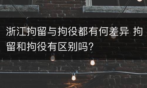 浙江拘留与拘役都有何差异 拘留和拘役有区别吗?