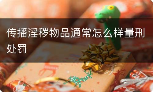 传播淫秽物品通常怎么样量刑处罚