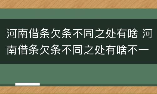 河南借条欠条不同之处有啥 河南借条欠条不同之处有啥不一样