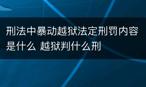 刑法中暴动越狱法定刑罚内容是什么 越狱判什么刑