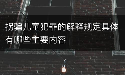 拐骗儿童犯罪的解释规定具体有哪些主要内容