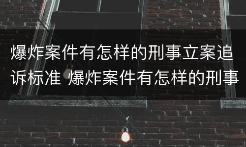 爆炸案件有怎样的刑事立案追诉标准 爆炸案件有怎样的刑事立案追诉标准呢