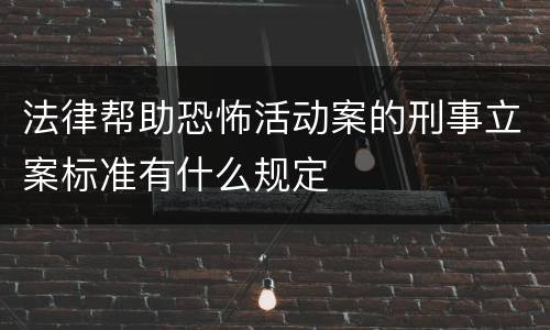 法律帮助恐怖活动案的刑事立案标准有什么规定