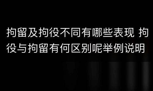 拘留及拘役不同有哪些表现 拘役与拘留有何区别呢举例说明
