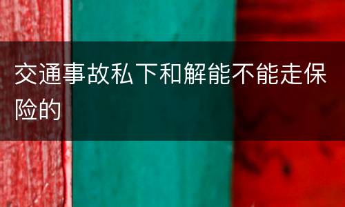 交通事故私下和解能不能走保险的