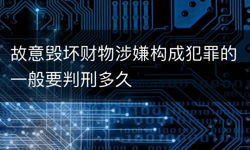 故意毁坏财物涉嫌构成犯罪的一般要判刑多久