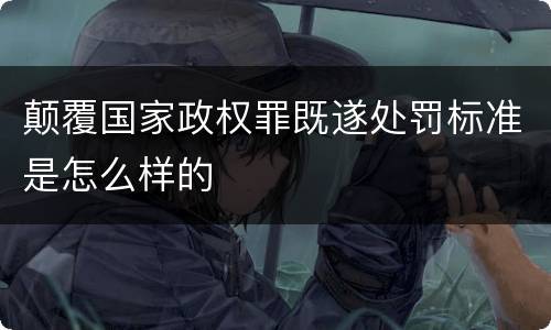 颠覆国家政权罪既遂处罚标准是怎么样的