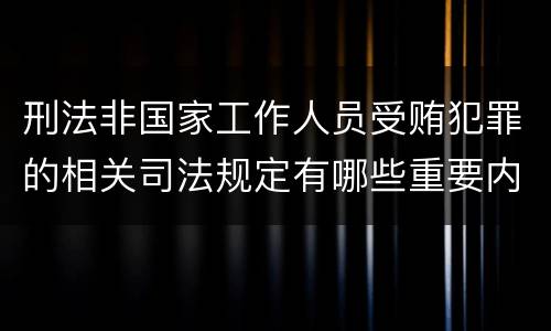 刑法非国家工作人员受贿犯罪的相关司法规定有哪些重要内容