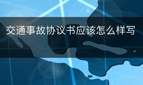 交通事故协议书应该怎么样写
