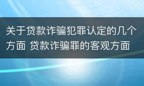 关于贷款诈骗犯罪认定的几个方面 贷款诈骗罪的客观方面