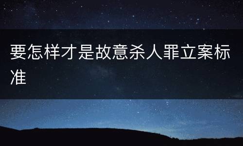要怎样才是故意杀人罪立案标准