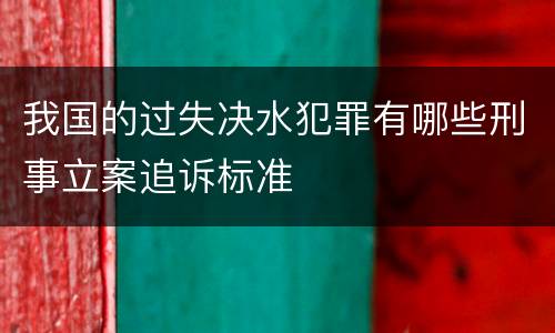 我国的过失决水犯罪有哪些刑事立案追诉标准
