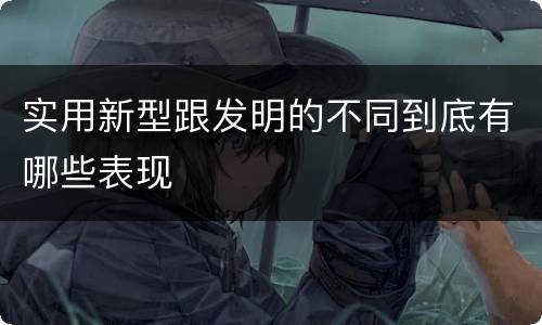 实用新型跟发明的不同到底有哪些表现