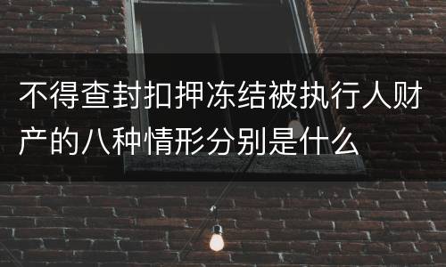 不得查封扣押冻结被执行人财产的八种情形分别是什么