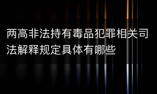 两高非法持有毒品犯罪相关司法解释规定具体有哪些