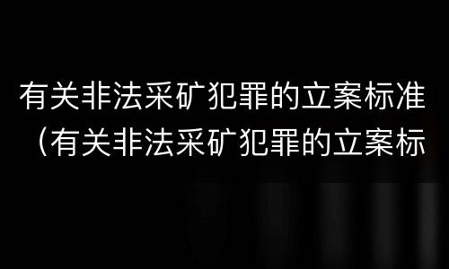 有关非法采矿犯罪的立案标准（有关非法采矿犯罪的立案标准规定）