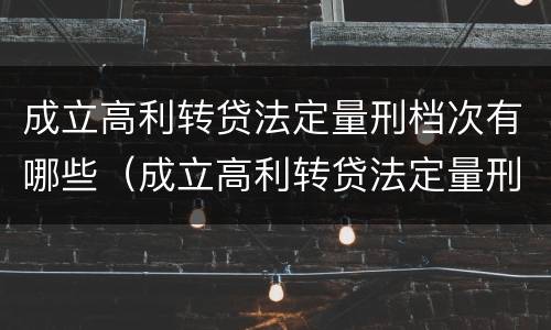 成立高利转贷法定量刑档次有哪些（成立高利转贷法定量刑档次有哪些要求）