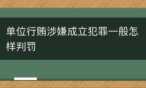 单位行贿涉嫌成立犯罪一般怎样判罚