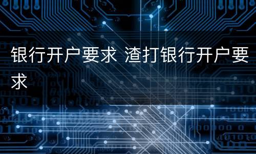 银行开户要求 渣打银行开户要求